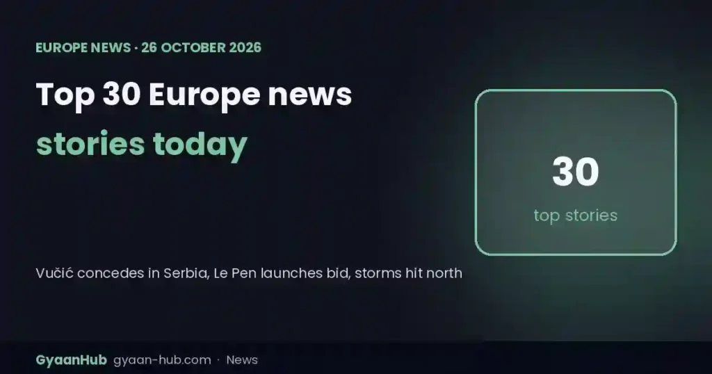 Top 30 Europe News Today (26 October 2026): Vučić Concedes in Serbia, Le Pen Launches Bid, Storms Hit Northern Europe